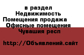  в раздел : Недвижимость » Помещения продажа »  » Офисные помещения . Чувашия респ.